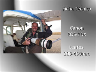 Ficha TécnicaFicha Técnica
CanonCanon
EOS-1DXEOS-1DX
LentesLentes
200-400mm200-400mm
 