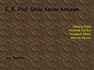 Adriano Elias
Amanda Santos
Ariadene Maria
Marcos Nunes
E. E. Prof. Silvio Xavier Antunes
Profª.: Sandra
 