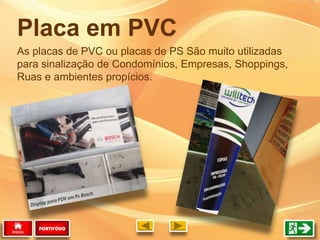As placas de PVC ou placas de PS São muito utilizadas
para sinalização de Condomínios, Empresas, Shoppings,
Ruas e ambientes propícios.
Placa em PVC
PORTIFÓLIO
 