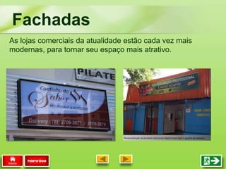 As lojas comerciais da atualidade estão cada vez mais
modernas, para tornar seu espaço mais atrativo.
Fachadas
PORTIFÓLIO
 