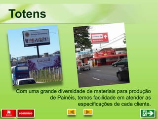 Com uma grande diversidade de materiais para produção
de Painéis, temos facilidade em atender as
especificações de cada cliente.
Totens
PORTIFÓLIO
 
