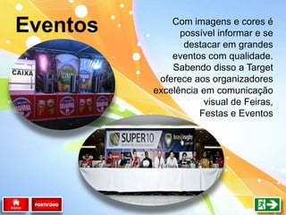 Com imagens e cores é
possível informar e se
destacar em grandes
eventos com qualidade.
Sabendo disso a Target
oferece aos organizadores
excelência em comunicação
visual de Feiras,
Festas e Eventos
Eventos
PORTIFÓLIO
 