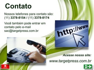 Contato
Nossos telefones para contato são:
(11) 3378-8154 / (11) 3378-8174
Você também pode entrar em
contato pelo e-mail
sac@targetpress.com.br
Acesse nosso site:
www.targetpress.com.br
 