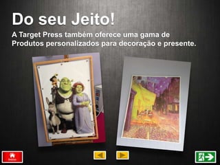 Do seu Jeito!
A Target Press também oferece uma gama de
Produtos personalizados para decoração e presente.
 