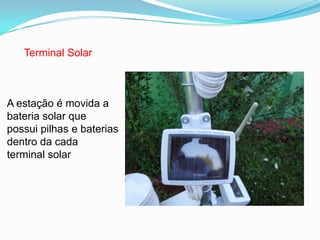 Terminal Solar
A estação é movida a
bateria solar que
possui pilhas e baterias
dentro da cada
terminal solar
 