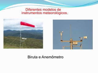 Diferentes modelos de
instrumentos meteorológicos.
Biruta e Anemômetro
 