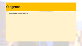 O agente
Principais fornecedores
 