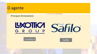 O agente
Principais fornecedores
Luxottica Sáfilo
 