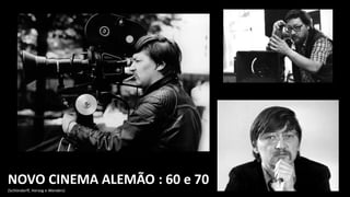 NOVO CINEMA ALEMÃO : 60 e 70
(Schlöndorff, Herzog e Wenders)
 