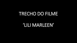 TRECHO DO FILME
‘LILI MARLEEN’
 
