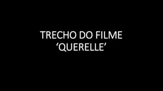 TRECHO DO FILME
‘QUERELLE’
 