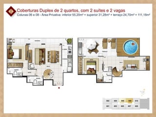 Coberturas Duplex de 2 quartos, com 2 suítes e 2 vagas
Colunas 06 e 08 - Área Privativa: inferior 55,20m² + superior 31,28m² + terraço 24,70m² = 111,18m²

 