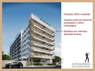 Fachada 100% revestida
Guarda corpo em alumínio
anodizado e vidros
champagne
Detalhes em mármore
apicoado branco

 