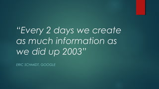 “Every 2 days we create
as much information as
we did up 2003”
ERIC SCHMIDT, GOOGLE

 