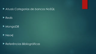  Atuais

Categorias de bancos NoSQL

 Redis
 MongoDB
 Neo4j
 Referências

Bibliográficas

 