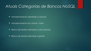 Atuais Categorias de Bancos NoSQL


Armazenamento orientado a colunas



Armazenamento em chave / valor



Banco de Dados orientado a documentos



Banco de Dados orientado a grafos

 