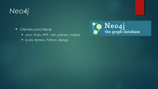 Neo4j


Clientes para Neo4j


Java, Ruby, PHP, .net, py2neo, node.js



Scala, Borneo, Python, django

 