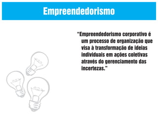 Empreendedorismo
“Empreendedorismo corporativo é
um processo de organização que
visa à transformação de ideias
individuais em ações coletivas
através do gerenciamento das
incertezas.”

 
