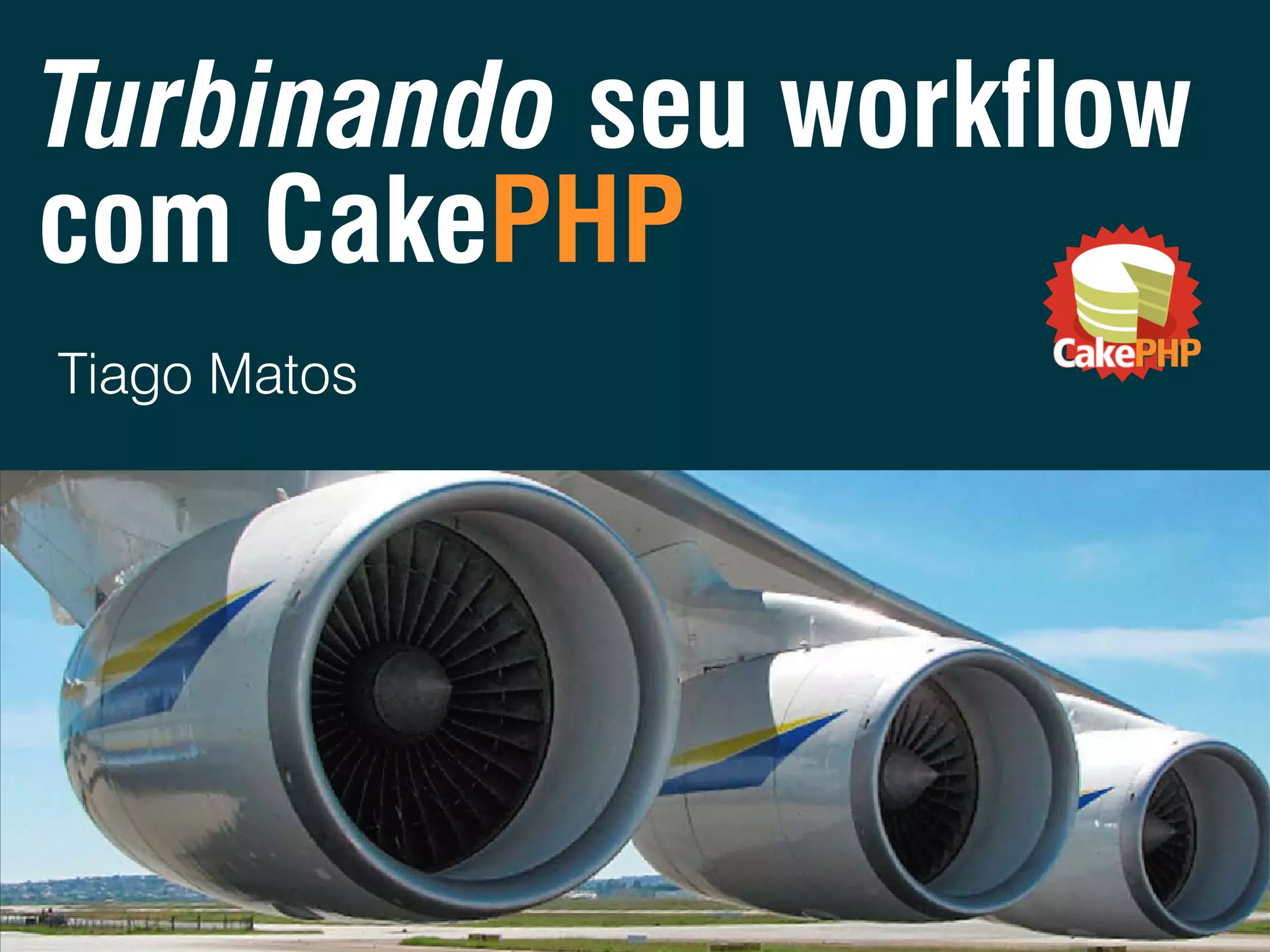 Turbinando seu workflow com CakePHP Tiago Matos 