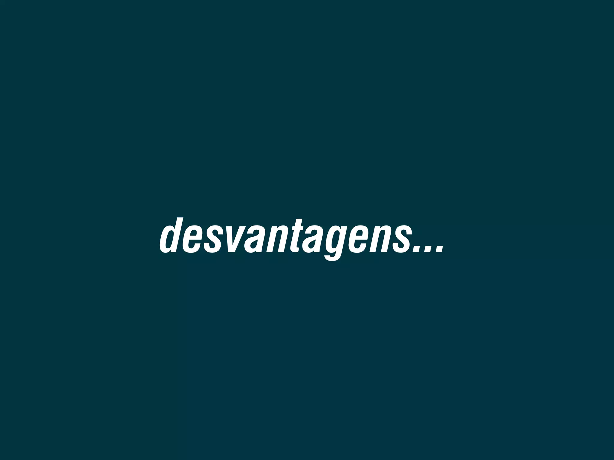 desvantagens... 