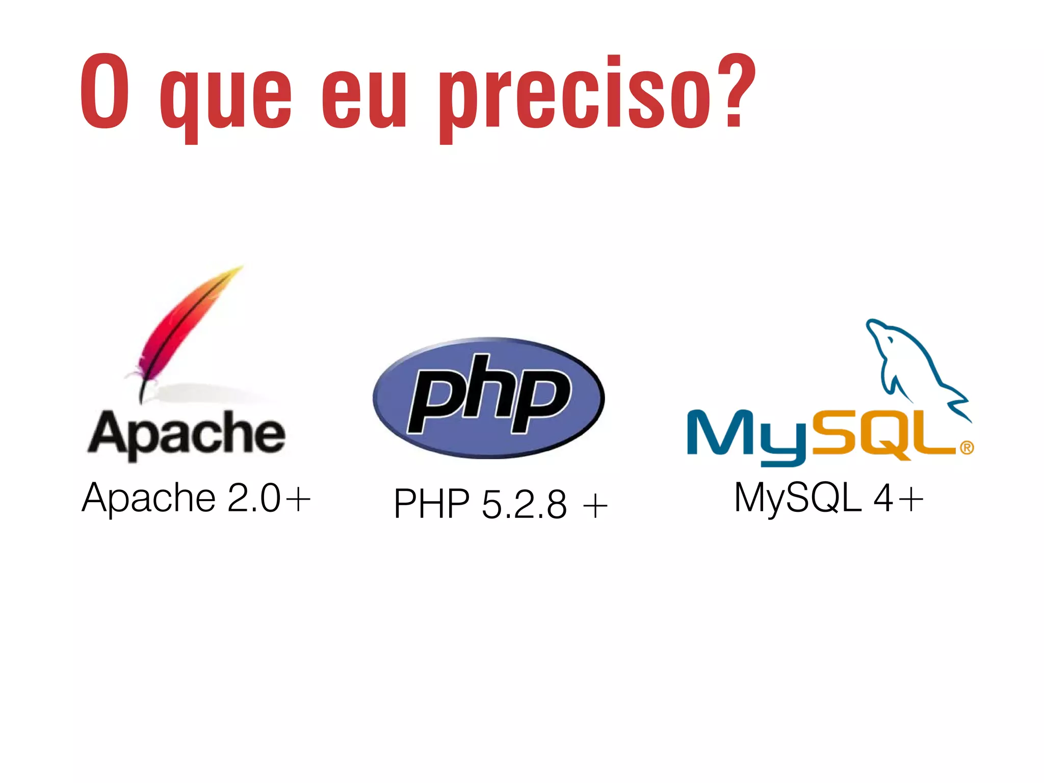 O que eu preciso? Apache 2.0+ PHP 5.2.8 + MySQL 4+ 