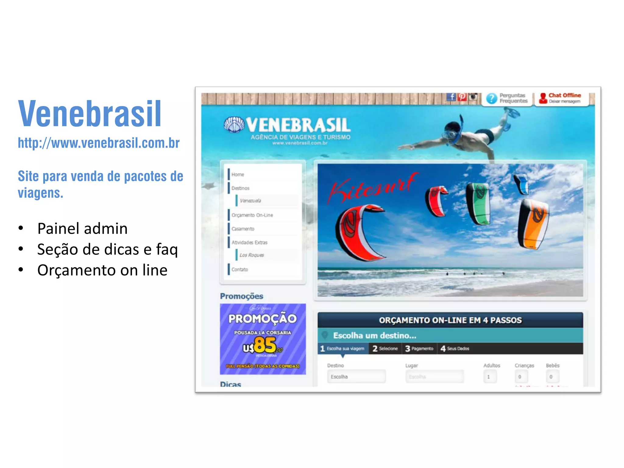 Venebrasil http://www.venebrasil.com.br Site para venda de pacotes de viagens. • Painel admin • Seção de dicas e faq • Orçamento on line 