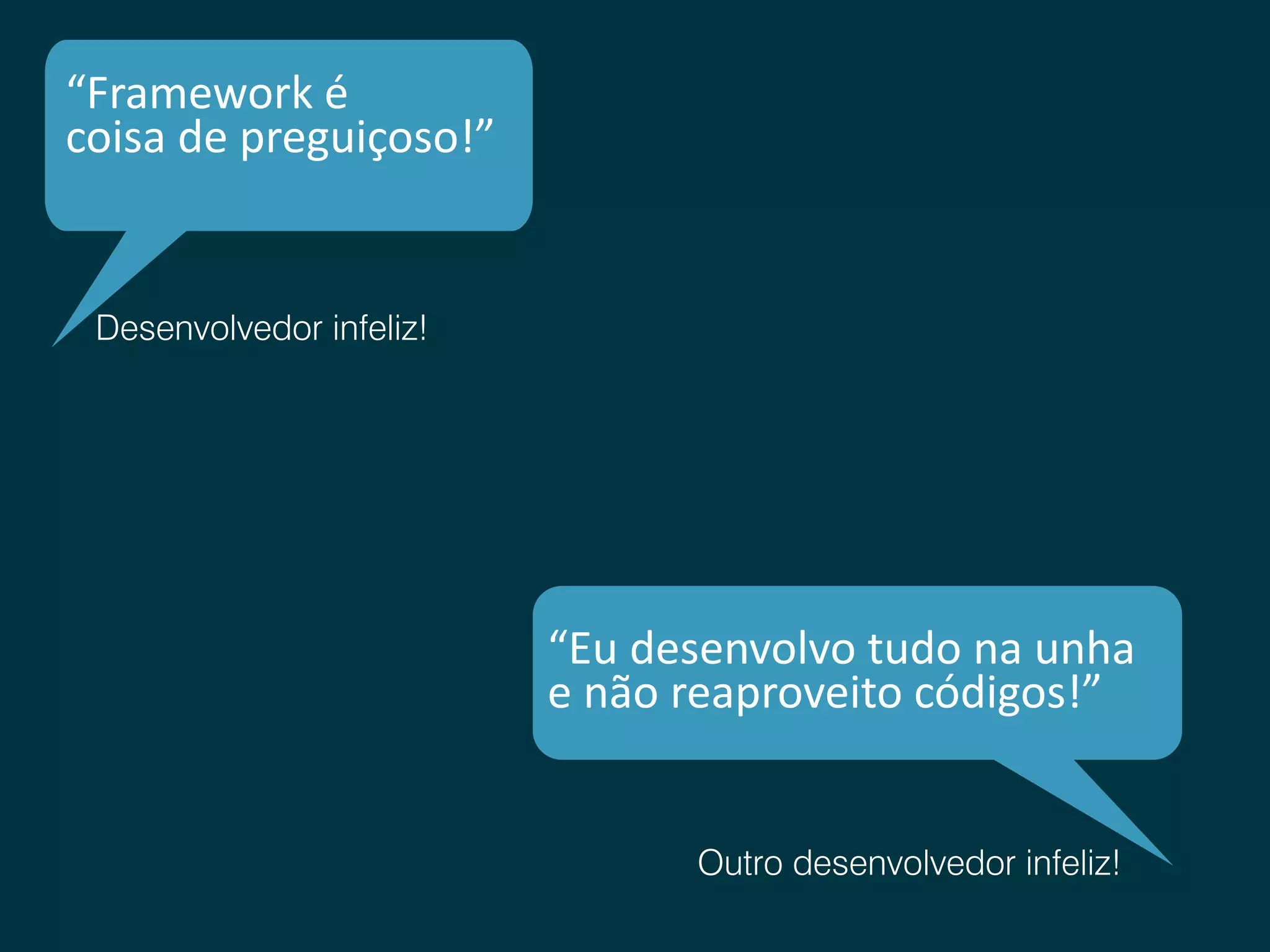 “Framework é coisa de preguiçoso!” Desenvolvedor infeliz! “Eu desenvolvo tudo na unha e não reaproveito códigos!” Outro desenvolvedor infeliz! 
