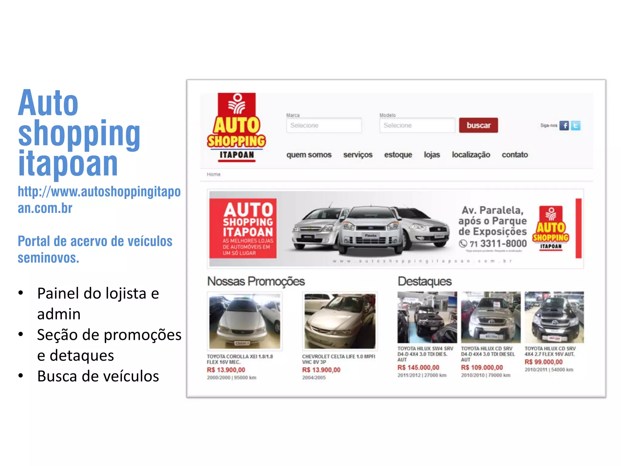 Auto shopping itapoan http://www.autoshoppingitapo an.com.br Portal de acervo de veículos seminovos. • Painel do lojista e admin • Seção de promoções e detaques • Busca de veículos 