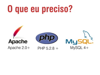 O que eu preciso?

Apache 2.0+

PHP 5.2.8 +

MySQL 4+

 