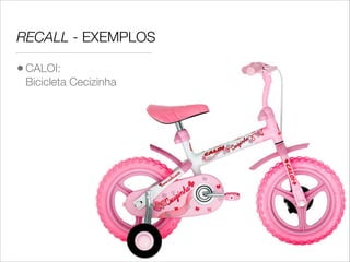 RECALL - EXEMPLOS
• CALOI:  

Bicicleta Cecizinha

 