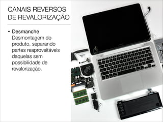 CANAIS REVERSOS
DE REVALORIZAÇÃO
•

Desmanche 
Desmontagem do
produto, separando
partes reaproveitáveis
daquelas sem
possibilidade de
revalorização.

 