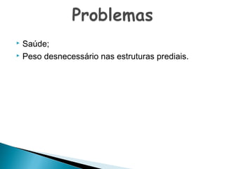 Saúde;
 Peso desnecessário nas estruturas prediais.


 