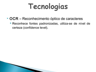 

OCR – Reconhecimento óptico de caracteres
 Reconhece fontes padronizadas, utiliza-se de nível de
certeza (confidence level).

 