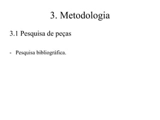 3. Metodologia
3.1 Pesquisa de peças
- Pesquisa bibliográfica.

 