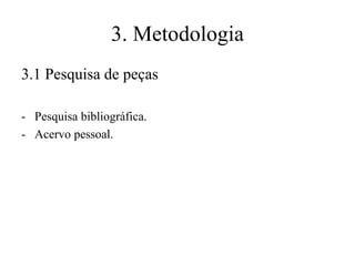 3. Metodologia
3.1 Pesquisa de peças
- Pesquisa bibliográfica.
- Acervo pessoal.

 