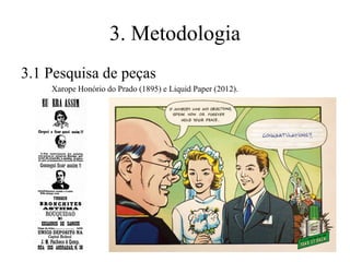 3. Metodologia
3.1 Pesquisa de peças
Xarope Honório do Prado (1895) e Liquid Paper (2012).

 