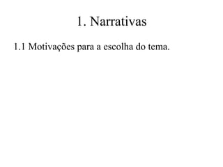 1. Narrativas
1.1 Motivações para a escolha do tema.

 