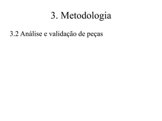 3. Metodologia
3.2 Análise e validação de peças

 