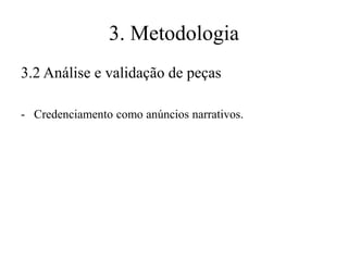 3. Metodologia
3.2 Análise e validação de peças
- Credenciamento como anúncios narrativos.

 