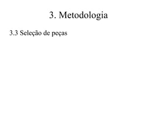 3. Metodologia
3.3 Seleção de peças

 