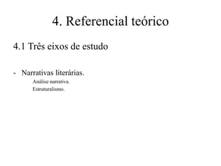 4. Referencial teórico
4.1 Três eixos de estudo
- Narrativas literárias.
Análise narrativa.
Estruturalismo.

 