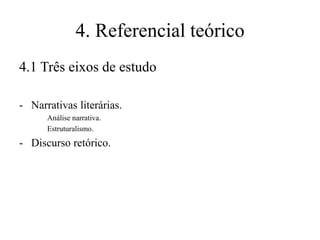 4. Referencial teórico
4.1 Três eixos de estudo
- Narrativas literárias.
Análise narrativa.
Estruturalismo.

- Discurso retórico.

 