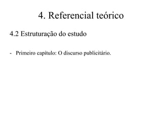 4. Referencial teórico
4.2 Estruturação do estudo
- Primeiro capítulo: O discurso publicitário.

 