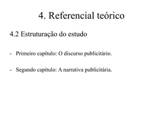 4. Referencial teórico
4.2 Estruturação do estudo
- Primeiro capítulo: O discurso publicitário.
- Segundo capítulo: A narrativa publicitária.

 