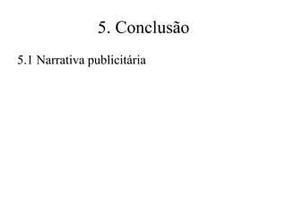 5. Conclusão
5.1 Narrativa publicitária

 