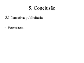 5. Conclusão
5.1 Narrativa publicitária
- Personagens.

 