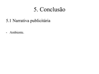 5. Conclusão
5.1 Narrativa publicitária
- Ambiente.

 