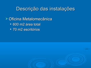 Descrição das instalações
 Oficina Metalomecânica



600 m2 área total
70 m2 escritórios

 