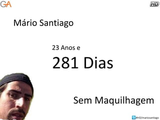 Mário Santiago
23 Anos e

281 Dias
Sem Maquilhagem

 