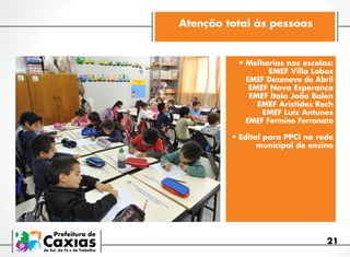 Atenção total às pessoas

•	Melhorias nas escolas:
EMEF Villa Lobos
EMEF Dezenove de Abril
EMEF Nova Esperança
EMEF Ítalo João Balen
EMEF Aristides Rech
EMEF Luiz Antunes
EMEF Fermino Ferronato

•	Edital para PPCI na rede

municipal de ensino

21

 